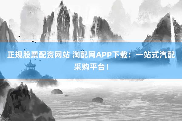 正规股票配资网站 淘配网APP下载：一站式汽配采购平台！