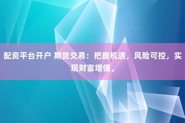 配资平台开户 期货交易：把握机遇，风险可控，实现财富增值。