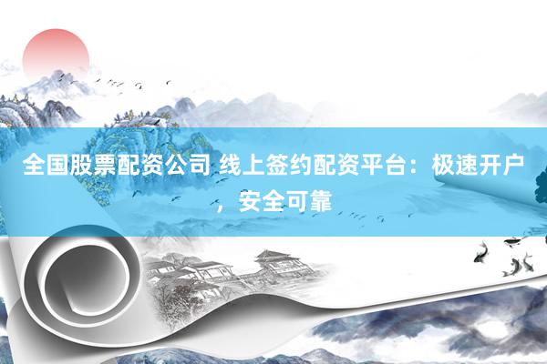 全国股票配资公司 线上签约配资平台：极速开户，安全可靠